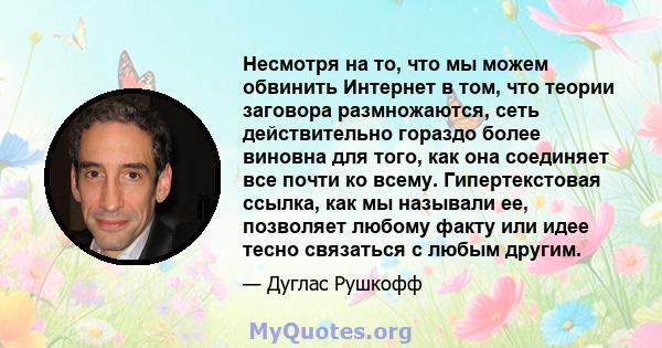 Несмотря на то, что мы можем обвинить Интернет в том, что теории заговора размножаются, сеть действительно гораздо более виновна для того, как она соединяет все почти ко всему. Гипертекстовая ссылка, как мы называли ее, 