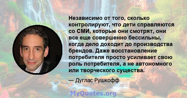 Независимо от того, сколько контролируют, что дети справляются со СМИ, которые они смотрят, они все еще совершенно бессильны, когда дело доходит до производства брендов. Даже восстановление потребителя просто усиливает