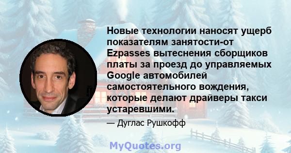 Новые технологии наносят ущерб показателям занятости-от Ezpasses вытеснения сборщиков платы за проезд до управляемых Google автомобилей самостоятельного вождения, которые делают драйверы такси устаревшими.