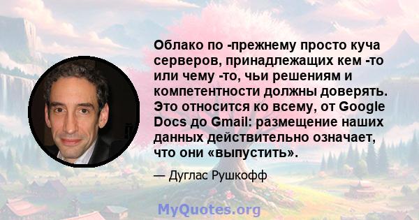 Облако по -прежнему просто куча серверов, принадлежащих кем -то или чему -то, чьи решениям и компетентности должны доверять. Это относится ко всему, от Google Docs до Gmail: размещение наших данных действительно