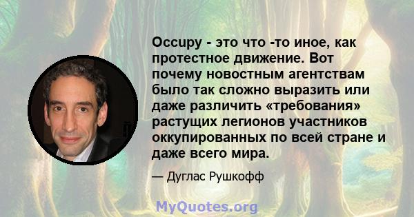 Occupy - это что -то иное, как протестное движение. Вот почему новостным агентствам было так сложно выразить или даже различить «требования» растущих легионов участников оккупированных по всей стране и даже всего мира.