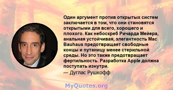 Один аргумент против открытых систем заключается в том, что они становятся открытыми для всего, хорошего и плохого. Как небоскреб Ричарда Мейера, анальная устойчивая, элегантность Mac Bauhaus предотвращает свободные