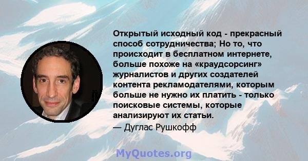 Открытый исходный код - прекрасный способ сотрудничества; Но то, что происходит в бесплатном интернете, больше похоже на «краудсорсинг» журналистов и других создателей контента рекламодателями, которым больше не нужно