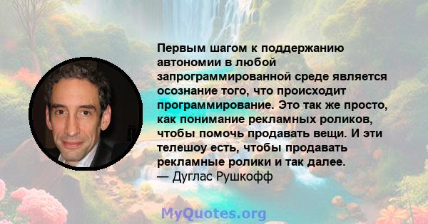 Первым шагом к поддержанию автономии в любой запрограммированной среде является осознание того, что происходит программирование. Это так же просто, как понимание рекламных роликов, чтобы помочь продавать вещи. И эти