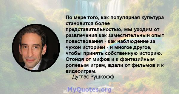 По мере того, как популярная культура становится более представительностью, мы уходим от развлечения как заместительный опыт повествования - как наблюдение за чужой историей - и многое другое, чтобы принять собственную