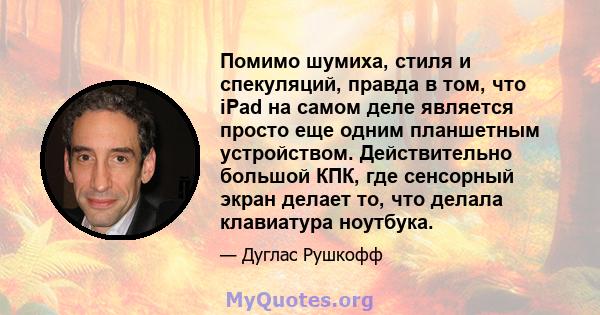 Помимо шумиха, стиля и спекуляций, правда в том, что iPad на самом деле является просто еще одним планшетным устройством. Действительно большой КПК, где сенсорный экран делает то, что делала клавиатура ноутбука.