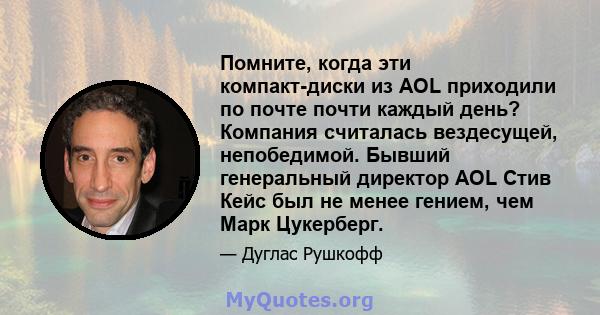 Помните, когда эти компакт-диски из AOL приходили по почте почти каждый день? Компания считалась вездесущей, непобедимой. Бывший генеральный директор AOL Стив Кейс был не менее гением, чем Марк Цукерберг.