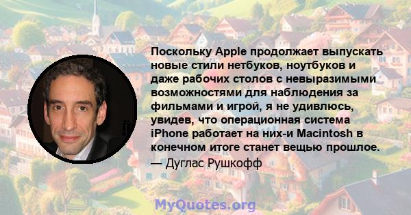 Поскольку Apple продолжает выпускать новые стили нетбуков, ноутбуков и даже рабочих столов с невыразимыми возможностями для наблюдения за фильмами и игрой, я не удивлюсь, увидев, что операционная система iPhone работает 