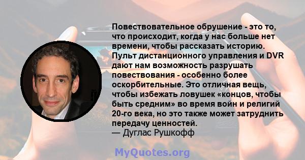 Повествовательное обрушение - это то, что происходит, когда у нас больше нет времени, чтобы рассказать историю. Пульт дистанционного управления и DVR дают нам возможность разрушать повествования - особенно более