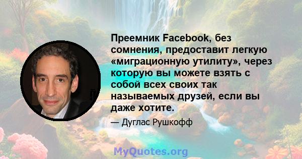 Преемник Facebook, без сомнения, предоставит легкую «миграционную утилиту», через которую вы можете взять с собой всех своих так называемых друзей, если вы даже хотите.