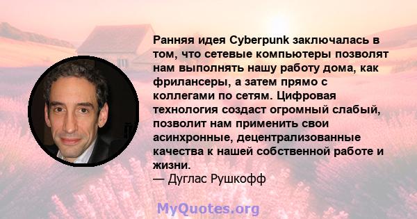 Ранняя идея Cyberpunk заключалась в том, что сетевые компьютеры позволят нам выполнять нашу работу дома, как фрилансеры, а затем прямо с коллегами по сетям. Цифровая технология создаст огромный слабый, позволит нам