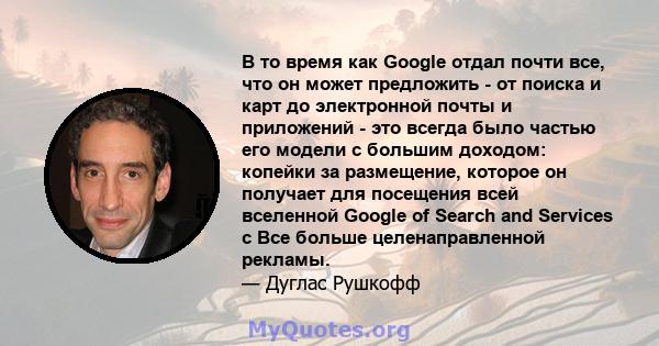 В то время как Google отдал почти все, что он может предложить - от поиска и карт до электронной почты и приложений - это всегда было частью его модели с большим доходом: копейки за размещение, которое он получает для