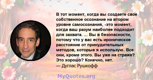 В тот момент, когда вы создаете свое собственное осознание на втором уровне самосознания, -это момент, когда ваш разум наиболее подходит для захвата. ... Вы в безопасности, потому что у вас есть ироническое расстояние