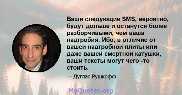 Ваши следующие SMS, вероятно, будут дольше и останутся более разборчивыми, чем ваша надгробия. Ибо, в отличие от вашей надгробной плиты или даже вашей смертной катушки, ваши тексты могут чего -то стоить.