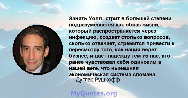 Занять Уолл -стрит в большей степени подразумевается как образ жизни, который распространяется через инфекцию, создает столько вопросов, сколько отвечает, стремится привести к пересмотру того, как нация ведет бизнес, и