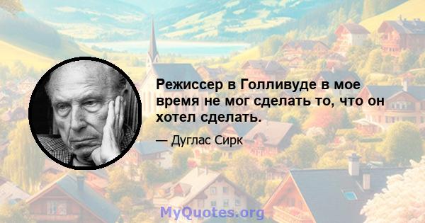 Режиссер в Голливуде в мое время не мог сделать то, что он хотел сделать.