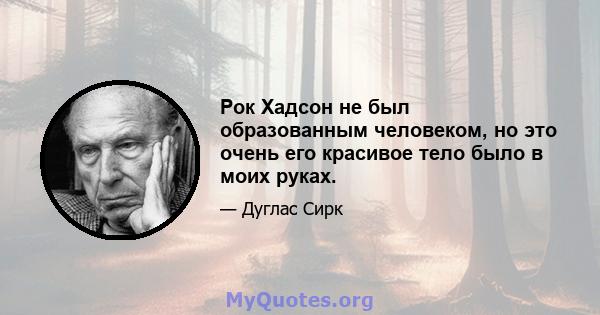 Рок Хадсон не был образованным человеком, но это очень его красивое тело было в моих руках.