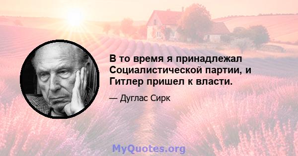 В то время я принадлежал Социалистической партии, и Гитлер пришел к власти.