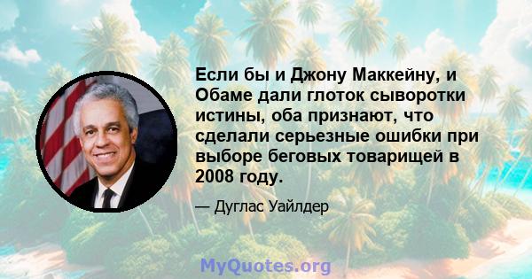 Если бы и Джону Маккейну, и Обаме дали глоток сыворотки истины, оба признают, что сделали серьезные ошибки при выборе беговых товарищей в 2008 году.