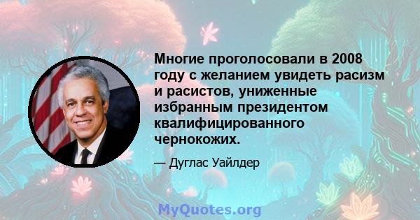 Многие проголосовали в 2008 году с желанием увидеть расизм и расистов, униженные избранным президентом квалифицированного чернокожих.