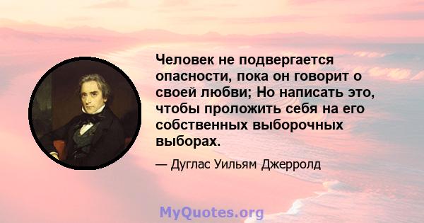 Человек не подвергается опасности, пока он говорит о своей любви; Но написать это, чтобы проложить себя на его собственных выборочных выборах.