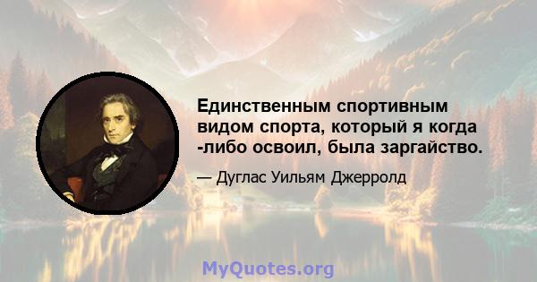 Единственным спортивным видом спорта, который я когда -либо освоил, была заргайство.