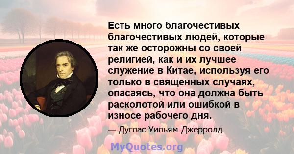 Есть много благочестивых благочестивых людей, которые так же осторожны со своей религией, как и их лучшее служение в Китае, используя его только в священных случаях, опасаясь, что она должна быть расколотой или ошибкой