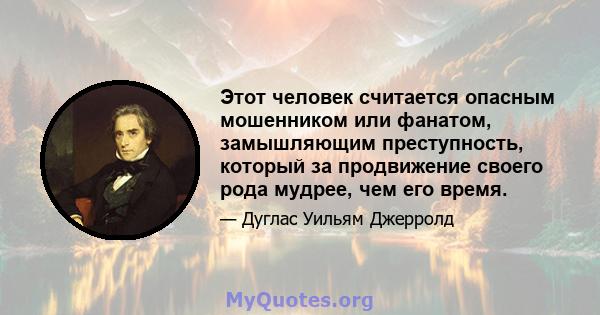 Этот человек считается опасным мошенником или фанатом, замышляющим преступность, который за продвижение своего рода мудрее, чем его время.