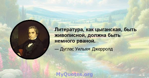 Литература, как цыганская, быть живописной, должна быть немного рваной.