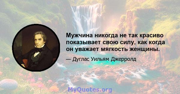 Мужчина никогда не так красиво показывает свою силу, как когда он уважает мягкость женщины.