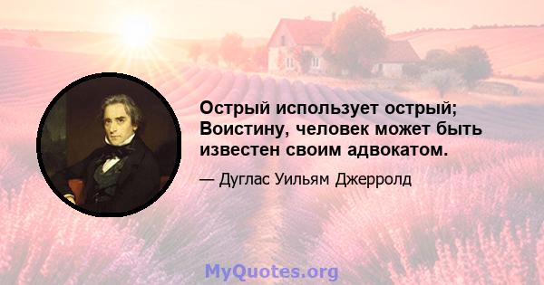 Острый использует острый; Воистину, человек может быть известен своим адвокатом.