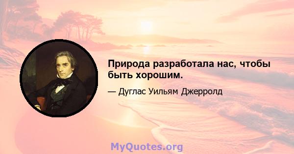 Природа разработала нас, чтобы быть хорошим.