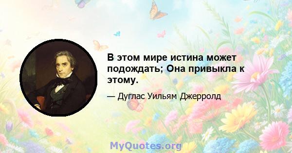 В этом мире истина может подождать; Она привыкла к этому.