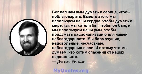 Бог дал нам умы думать и сердца, чтобы поблагодарить. Вместо этого мы используем наши сердца, чтобы думать о мире, как мы хотели бы, чтобы он был, и мы используем наши умы, чтобы придумать рационализацию для нашей