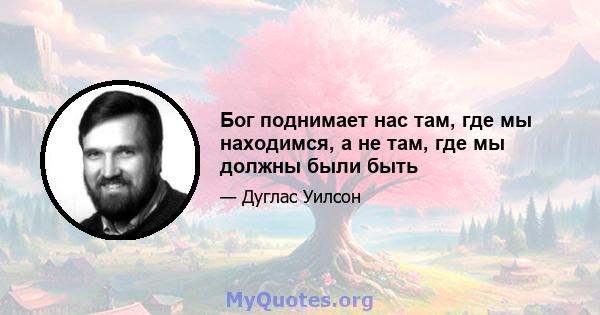 Бог поднимает нас там, где мы находимся, а не там, где мы должны были быть