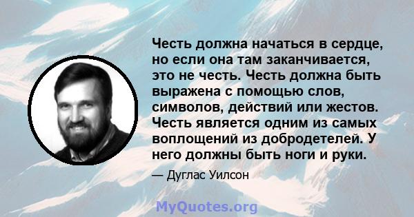 Честь должна начаться в сердце, но если она там заканчивается, это не честь. Честь должна быть выражена с помощью слов, символов, действий или жестов. Честь является одним из самых воплощений из добродетелей. У него