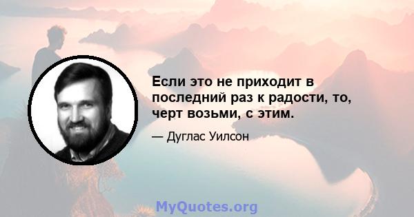 Если это не приходит в последний раз к радости, то, черт возьми, с этим.