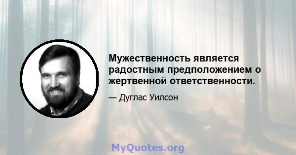 Мужественность является радостным предположением о жертвенной ответственности.