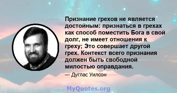 Признание грехов не является достойным: признаться в грехах как способ поместить Бога в свой долг, не имеет отношения к греху; Это совершает другой грех. Контекст всего признания должен быть свободной милостью