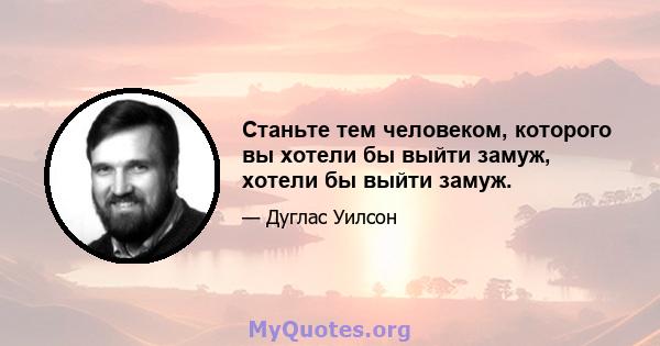 Станьте тем человеком, которого вы хотели бы выйти замуж, хотели бы выйти замуж.