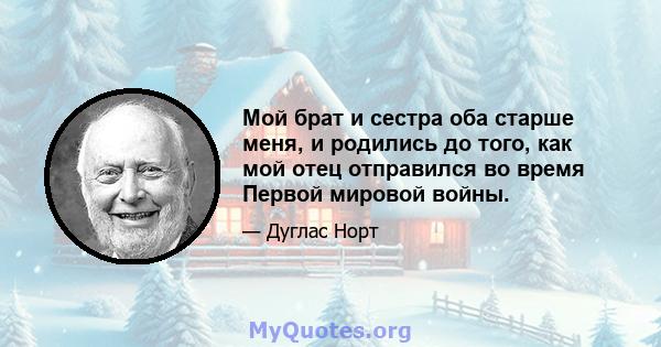 Мой брат и сестра оба старше меня, и родились до того, как мой отец отправился во время Первой мировой войны.