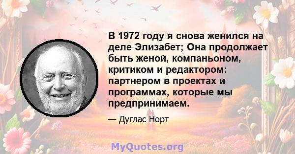 В 1972 году я снова женился на деле Элизабет; Она продолжает быть женой, компаньоном, критиком и редактором: партнером в проектах и ​​программах, которые мы предпринимаем.