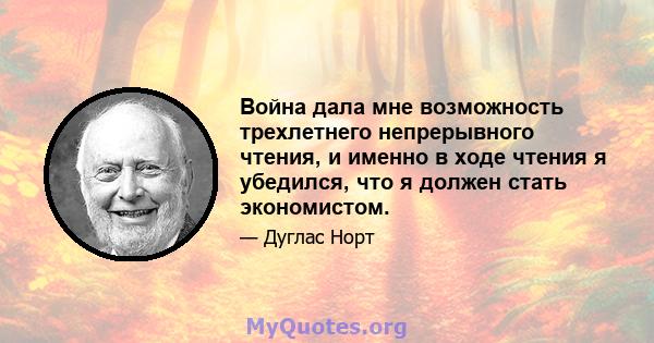 Война дала мне возможность трехлетнего непрерывного чтения, и именно в ходе чтения я убедился, что я должен стать экономистом.