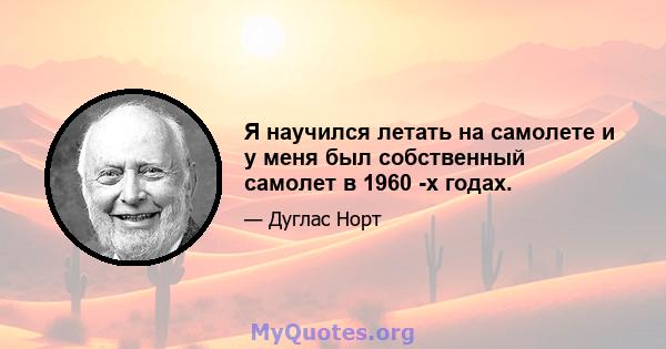 Я научился летать на самолете и у меня был собственный самолет в 1960 -х годах.