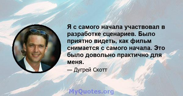 Я с самого начала участвовал в разработке сценариев. Было приятно видеть, как фильм снимается с самого начала. Это было довольно практично для меня.