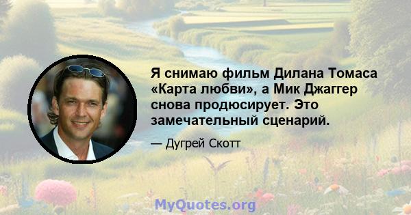 Я снимаю фильм Дилана Томаса «Карта любви», а Мик Джаггер снова продюсирует. Это замечательный сценарий.