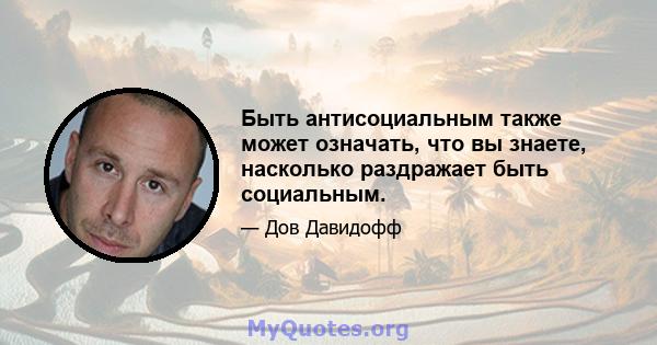 Быть антисоциальным также может означать, что вы знаете, насколько раздражает быть социальным.