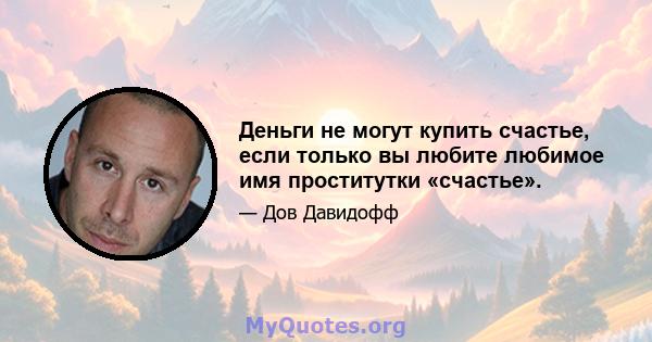 Деньги не могут купить счастье, если только вы любите любимое имя проститутки «счастье».