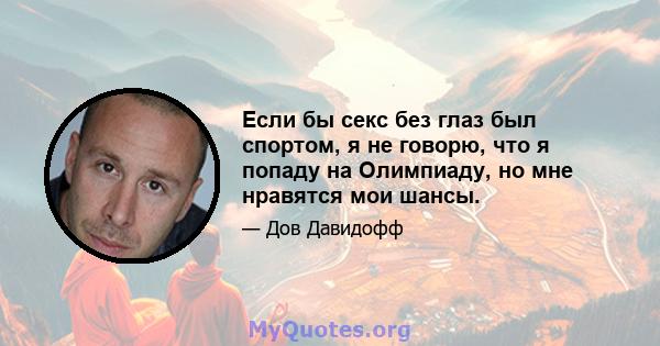 Если бы секс без глаз был спортом, я не говорю, что я попаду на Олимпиаду, но мне нравятся мои шансы.