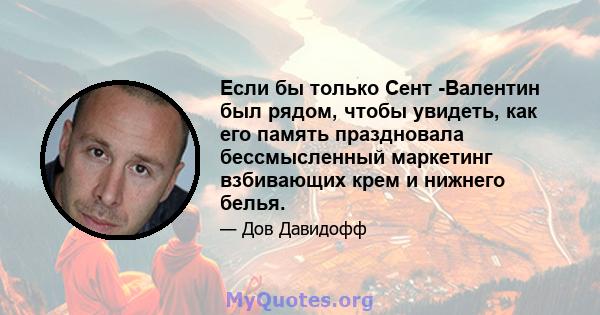 Если бы только Сент -Валентин был рядом, чтобы увидеть, как его память праздновала бессмысленный маркетинг взбивающих крем и нижнего белья.